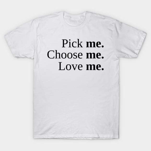 Pick Me, Choose Me, Love Me T-Shirt by smileykty